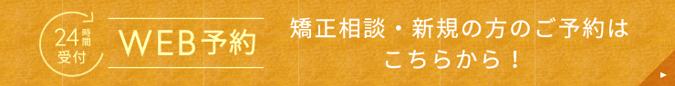 24時間受付 WEB予約 矯正相談・新規・メンテナンス・健診・続きやキャンセル後の治療