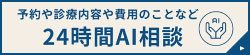 約や診療内容や費用のことなど、24時間AI相談