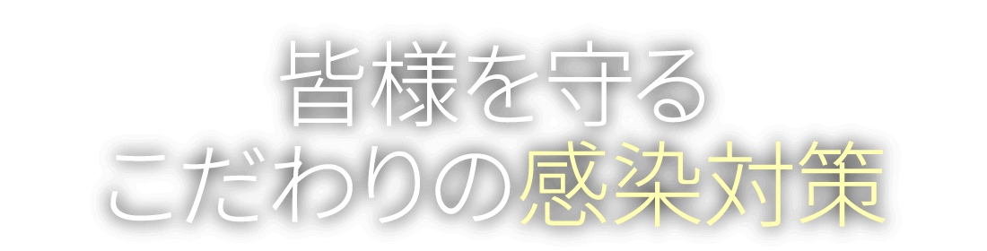 皆様を守るこだわりの感染対策