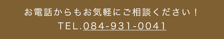 お電話からもお気軽にご相談ください！TEL.084-931-0041