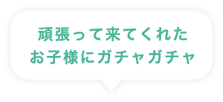 頑張ってきてくれたお子様にガチャガチャ