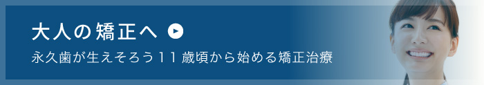 大人の矯正へ 永久歯が生えそろう11歳から始める矯正治療