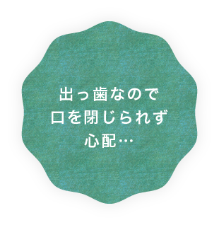 出っ歯なので口を閉じられず心配…