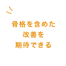 骨格を含めた改善を期待できる