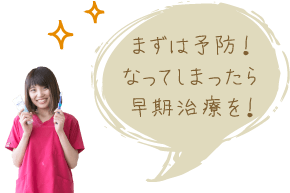 まずは予防！なってしまったら早期治療を！